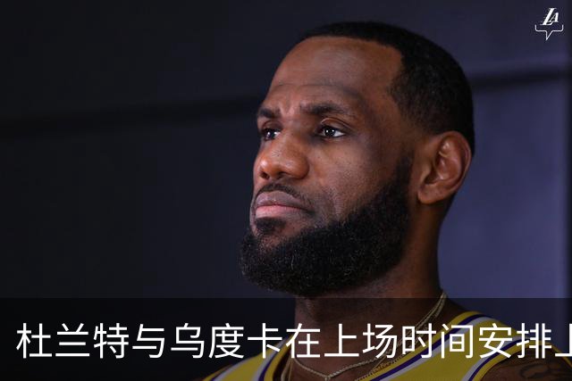 杜兰特与乌度卡在上场时间安排上的分歧